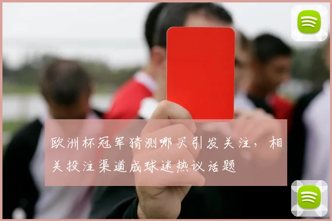 欧洲杯冠军猜测哪买引发关注,相关投注渠道成球迷热议话题