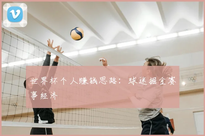世界杯个人赚钱思路:球迷掘金赛事经济
