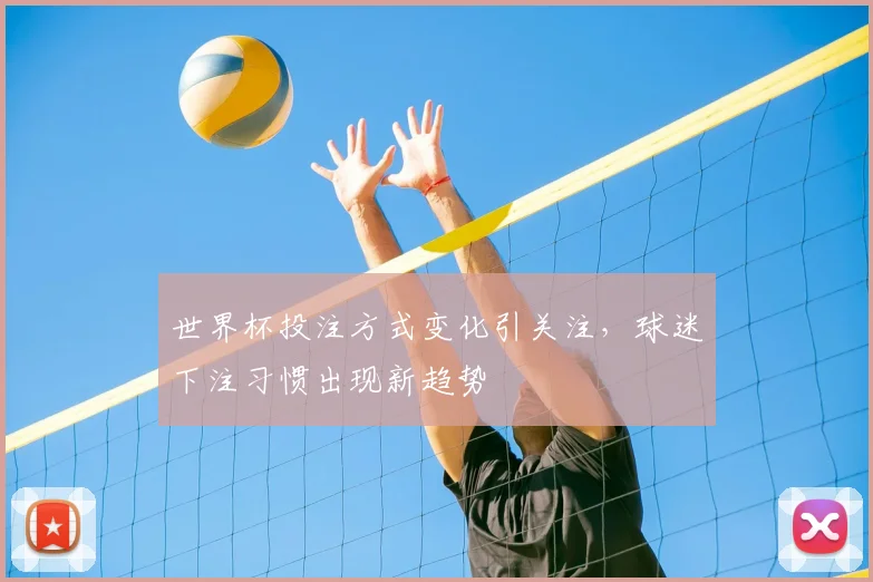 世界杯投注方式变化引关注,球迷下注习惯出现新趋势