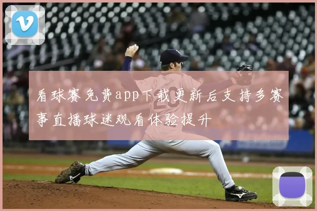 看球赛免费app下载更新后支持多赛事直播球迷观看体验提升