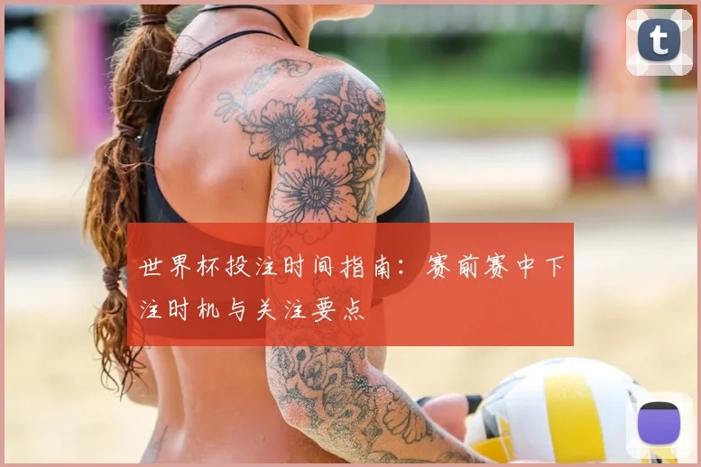 世界杯投注时间指南：赛前赛中下注时机与关注要点