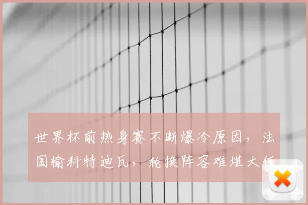世界杯前热身赛不断爆冷原因,法国输科特迪瓦,轮换阵容难堪大任
