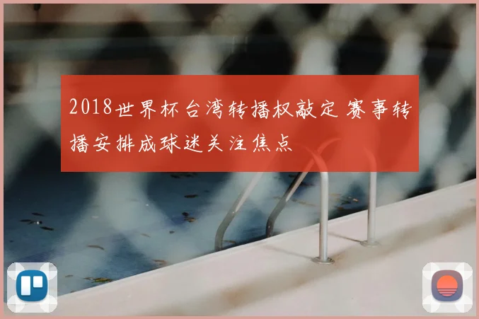 2018世界杯台湾转播权敲定 赛事转播安排成球迷关注焦点