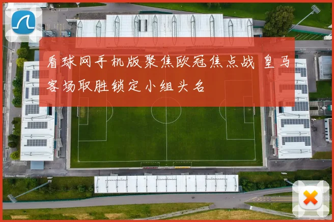 看球网手机版聚焦欧冠焦点战 皇马客场取胜锁定小组头名