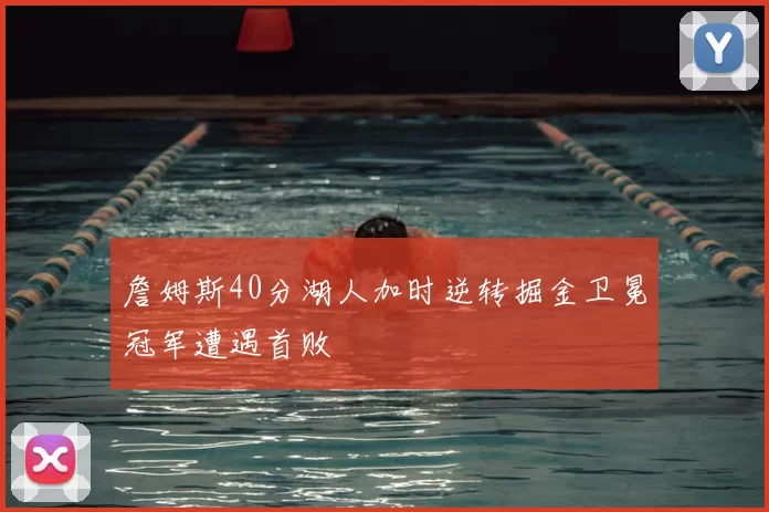 詹姆斯40分湖人加时逆转掘金卫冕冠军遭遇首败