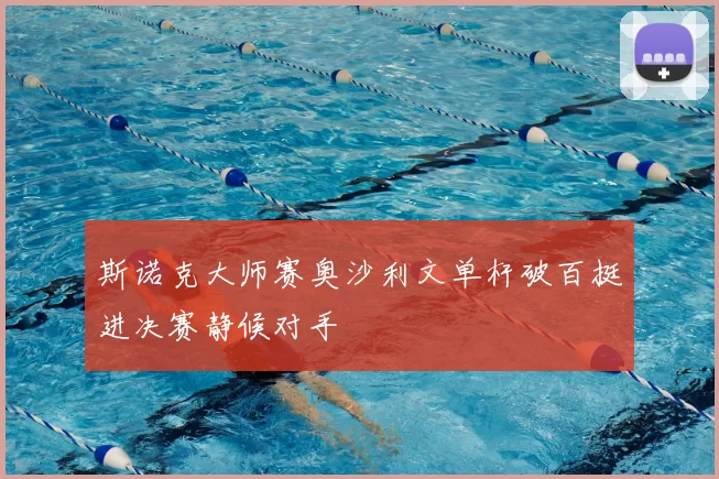 斯诺克大师赛奥沙利文单杆破百挺进决赛静候对手