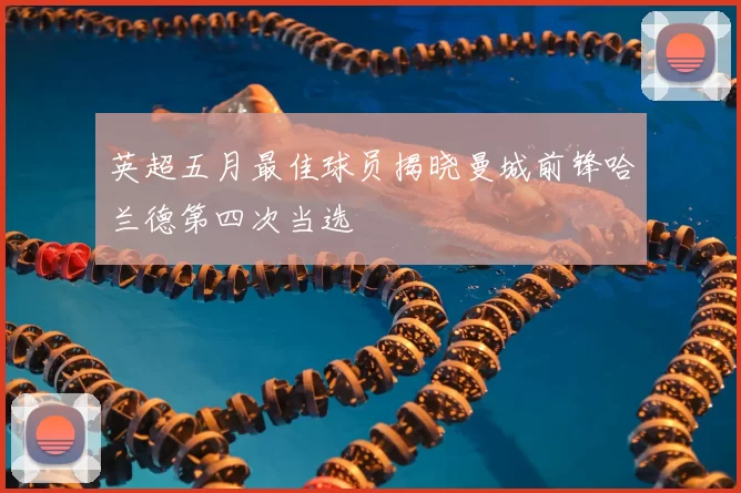 英超五月最佳球员揭晓曼城前锋哈兰德第四次当选