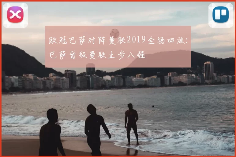 欧冠巴萨对阵曼联2019全场回放:巴萨晋级曼联止步八强