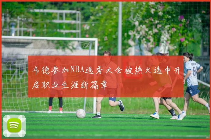 韦德参加NBA选秀大会被热火选中开启职业生涯新篇章