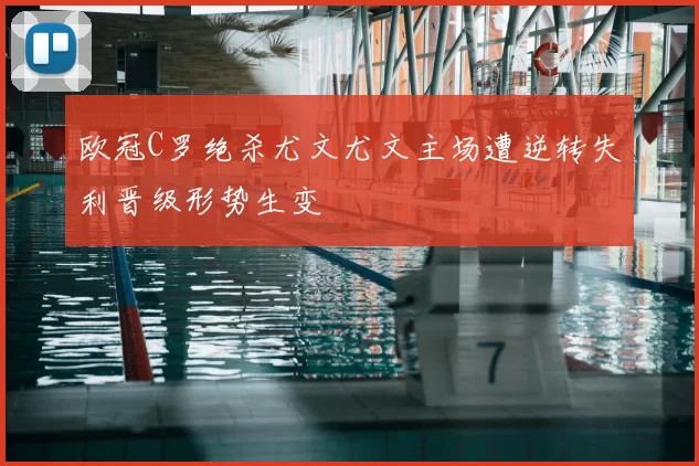欧冠C罗绝杀尤文尤文主场遭逆转失利晋级形势生变