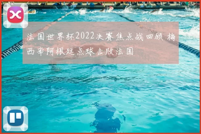 法国世界杯2022决赛焦点战回顾 梅西率阿根廷点球击败法国