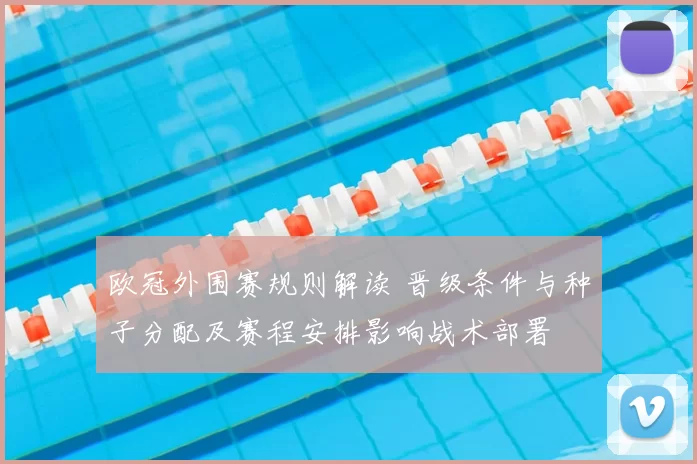 欧冠外围赛规则解读 晋级条件与种子分配及赛程安排影响战术部署