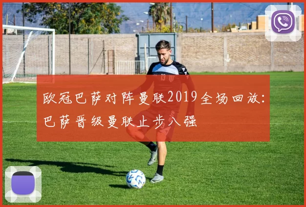 欧冠巴萨对阵曼联2019全场回放:巴萨晋级曼联止步八强