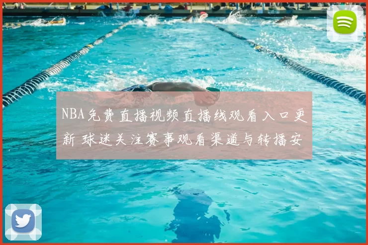 NBA免费直播视频直播线观看入口更新 球迷关注赛事观看渠道与转播安排