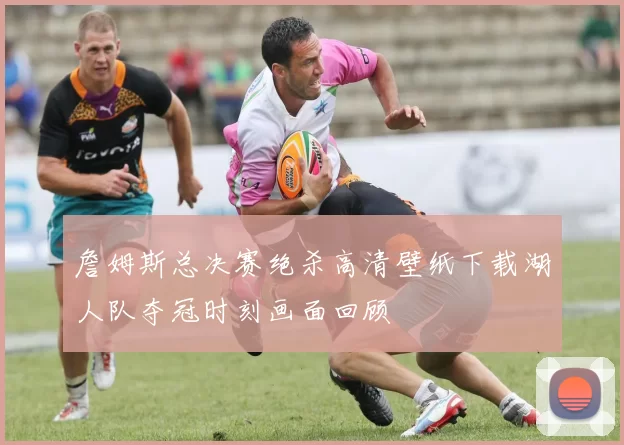 詹姆斯总决赛绝杀高清壁纸下载湖人队夺冠时刻画面回顾