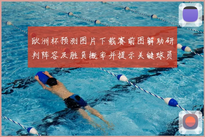 欧洲杯预测图片下载赛前图解助研判阵容及胜负概率并提示关键球员状态