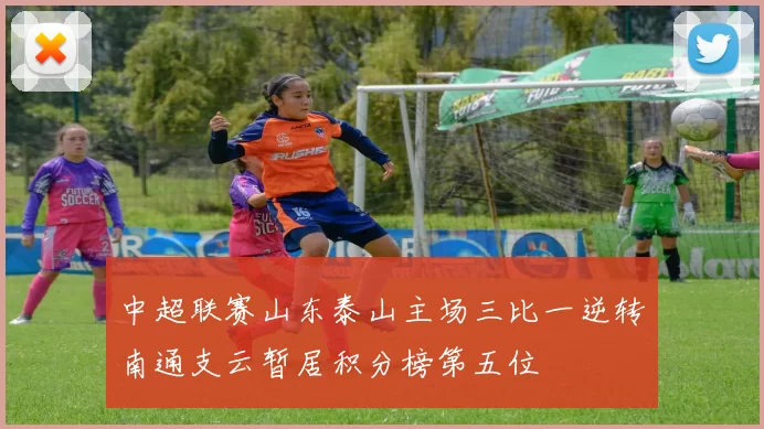 中超联赛山东泰山主场三比一逆转南通支云暂居积分榜第五位