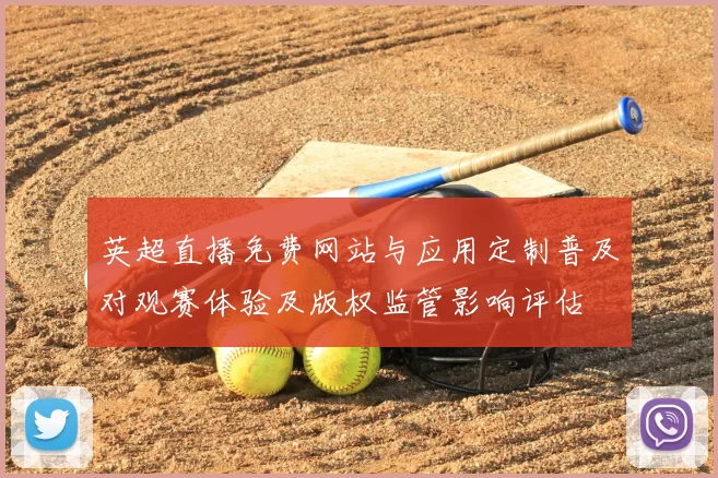 英超直播免费网站与应用定制普及对观赛体验及版权监管影响评估