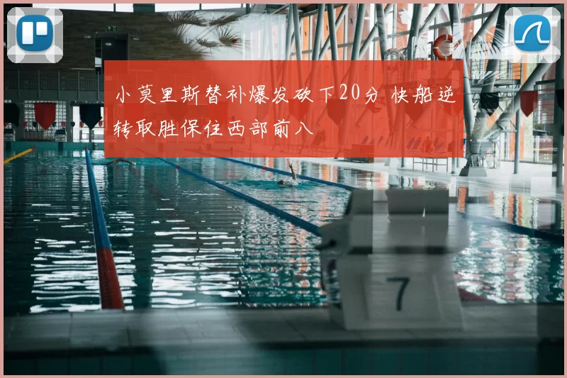 小莫里斯替补爆发砍下20分 快船逆转取胜保住西部前八