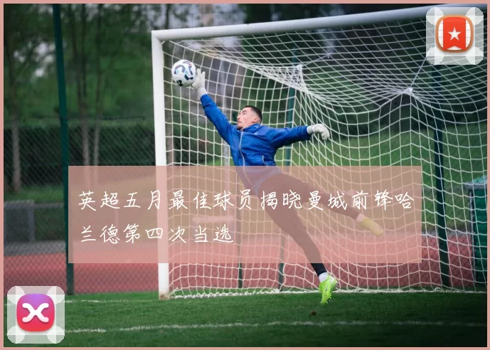 英超五月最佳球员揭晓曼城前锋哈兰德第四次当选