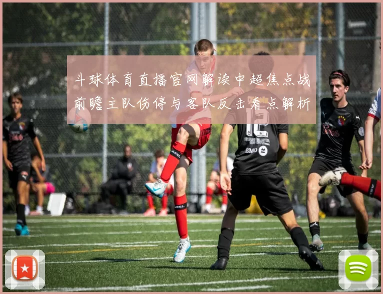 斗球体育直播官网解读中超焦点战前瞻主队伤停与客队反击看点解析
