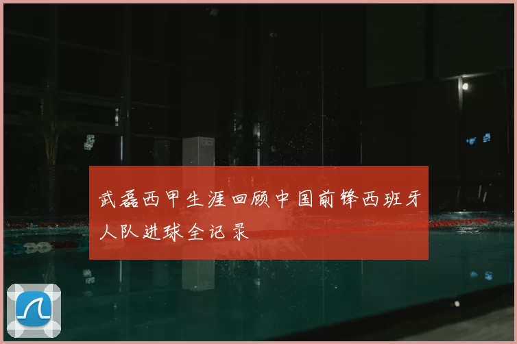 武磊西甲生涯回顾中国前锋西班牙人队进球全记录