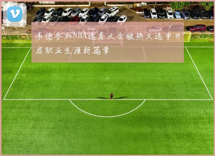 韦德参加NBA选秀大会被热火选中开启职业生涯新篇章