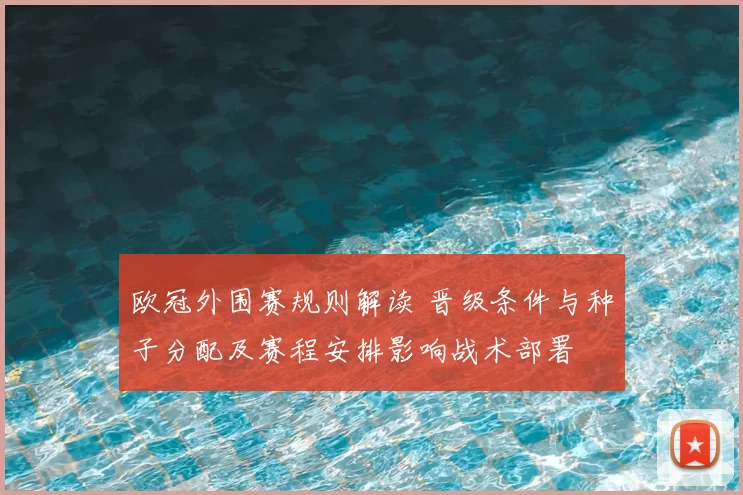 欧冠外围赛规则解读 晋级条件与种子分配及赛程安排影响战术部署