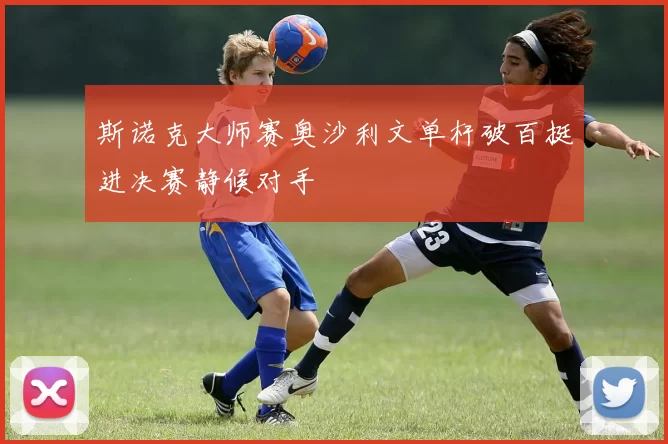 斯诺克大师赛奥沙利文单杆破百挺进决赛静候对手