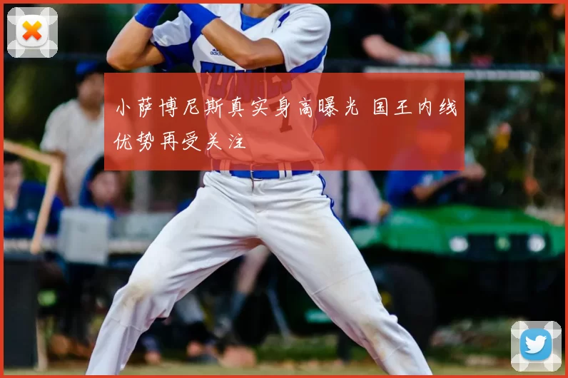 小萨博尼斯真实身高曝光 国王内线优势再受关注