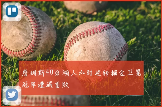 詹姆斯40分湖人加时逆转掘金卫冕冠军遭遇首败