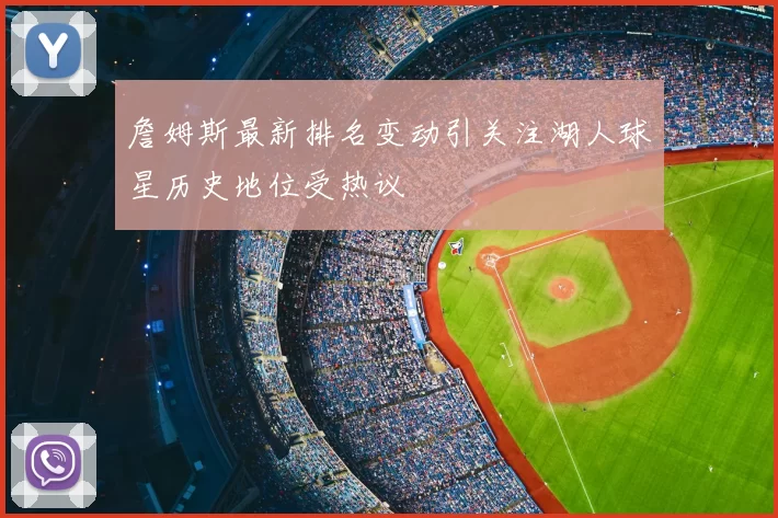 詹姆斯最新排名变动引关注湖人球星历史地位受热议