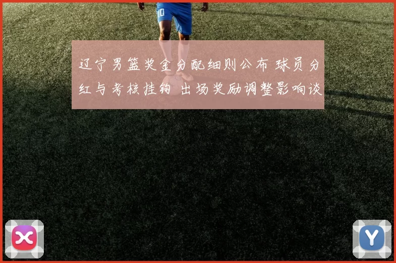 辽宁男篮奖金分配细则公布 球员分红与考核挂钩 出场奖励调整影响谈判